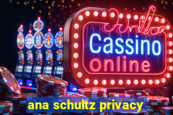 ana schultz privacy